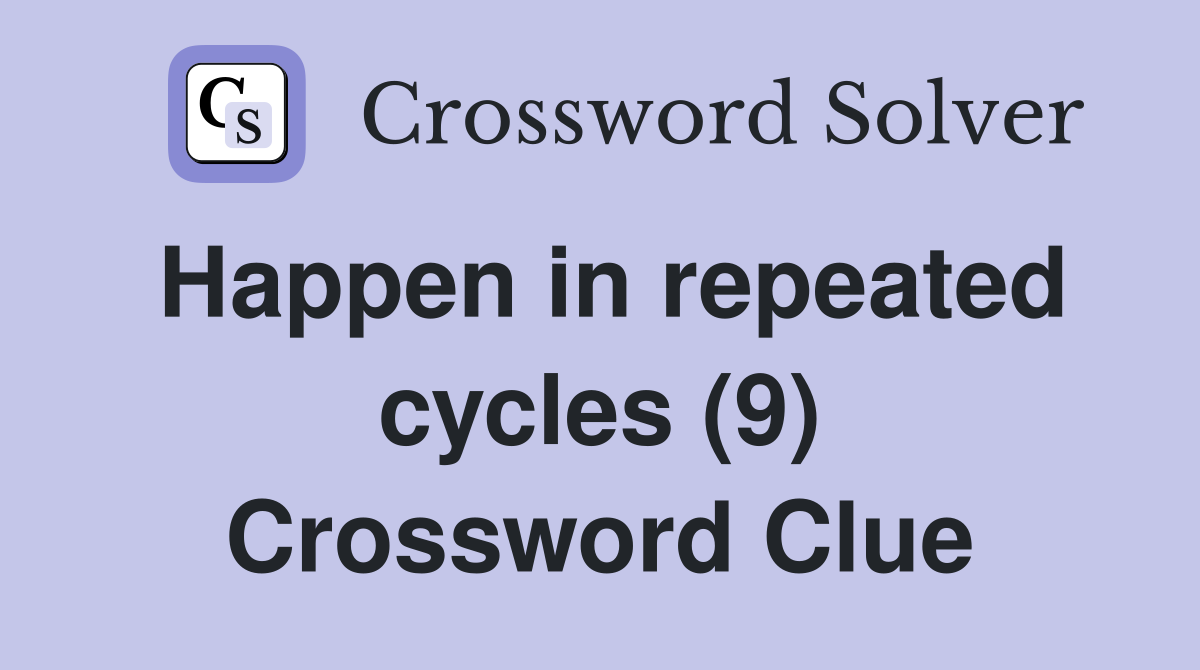 Happen in repeated cycles (9) Crossword Clue Answers Crossword Solver